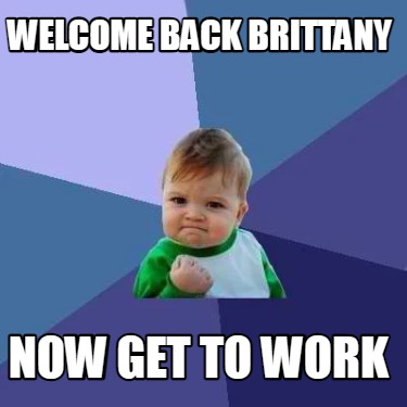 Meme Creator - Funny Welcome Back Brittany Now get to work Meme ...