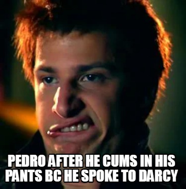 pedro-after-he-cums-in-his-pants-bc-he-spoke-to-darcy