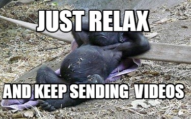 just-relax-and-keep-sending-videos4