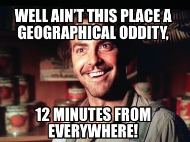 well-aint-this-place-a-geographical-oddity-12-minutes-from-everywhere