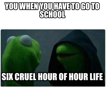 you-when-you-have-to-go-to-school-six-cruel-hour-of-hour-life