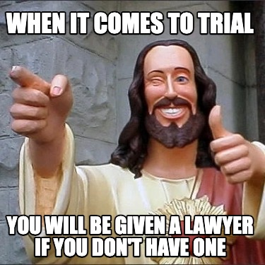 when-it-comes-to-trial-you-will-be-given-a-lawyer-if-you-dont-have-one