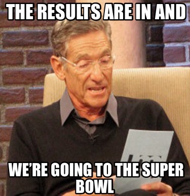 the-results-are-in-and-were-going-to-the-super-bowl