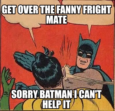 get-over-the-fanny-fright-mate-sorry-batman-i-cant-help-it