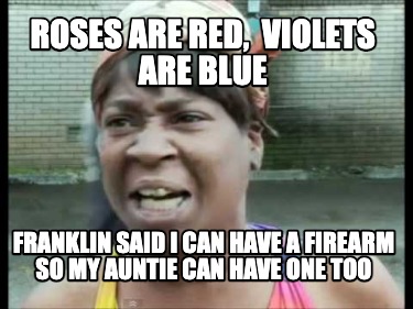 roses-are-red-violets-are-blue-franklin-said-i-can-have-a-firearm-so-my-auntie-c