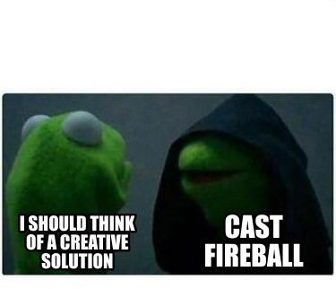 i-should-think-of-a-creative-solution-cast-fireball