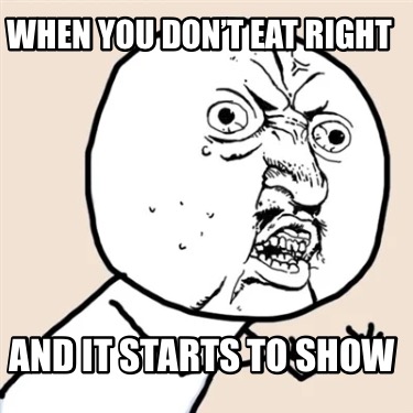 when-you-dont-eat-right-and-it-starts-to-show