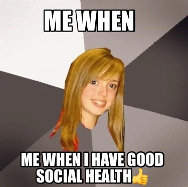 me-when-me-when-i-have-good-social-health