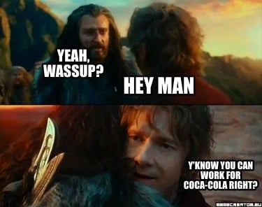 hey-man-yknow-you-can-work-for-coca-cola-right-yeah-wassup