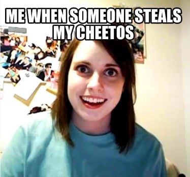 me-when-someone-steals-my-cheetos