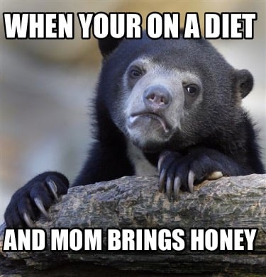 when-your-on-a-diet-and-mom-brings-honey