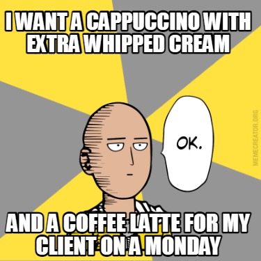 i-want-a-cappuccino-with-extra-whipped-cream-and-a-coffee-latte-for-my-client-on