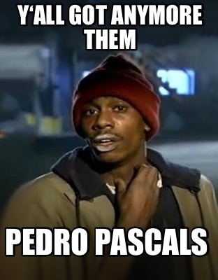 yall-got-anymore-them-pedro-pascals