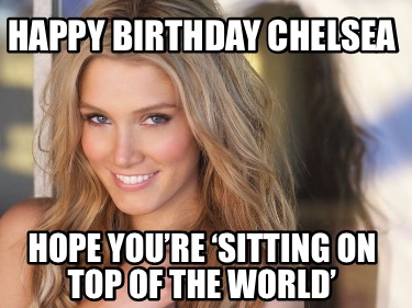 happy-birthday-chelsea-hope-youre-sitting-on-top-of-the-world