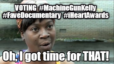 voting-machinegunkelly-favedocumentary-iheartawards-oh-i-got-time-for-that