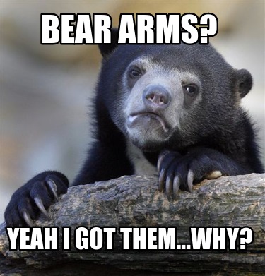 bear-arms-yeah-i-got-them...why