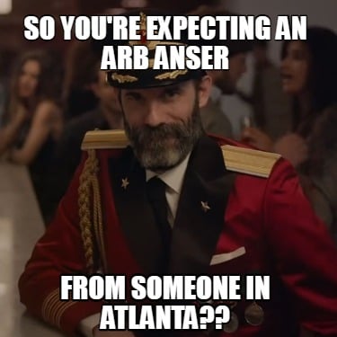 so-youre-expecting-an-arb-anser-from-someone-in-atlanta