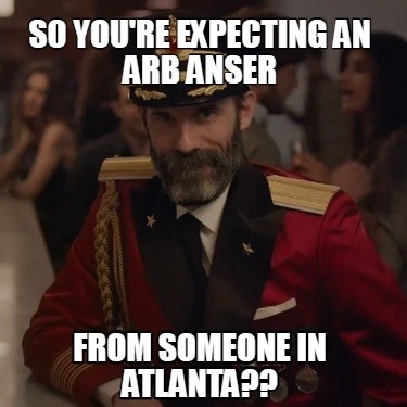 so-youre-expecting-an-arb-anser-from-someone-in-atlanta