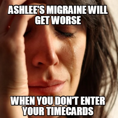 ashlees-migraine-will-get-worse-when-you-dont-enter-your-timecards