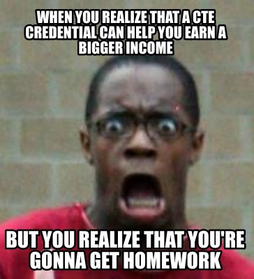 when-you-realize-that-a-cte-credential-can-help-you-earn-a-bigger-income-but-you
