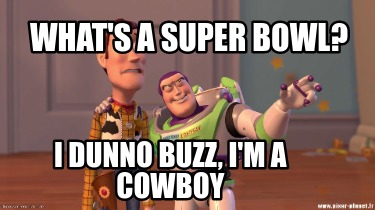 whats-a-super-bowl-i-dunno-buzz-im-a-cowboy