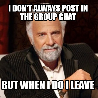 i-dont-always-post-in-the-group-chat-but-when-i-do-i-leave7