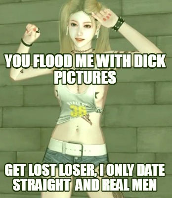 you-flood-me-with-dick-pictures-get-lost-loser-i-only-date-straight-and-real-men