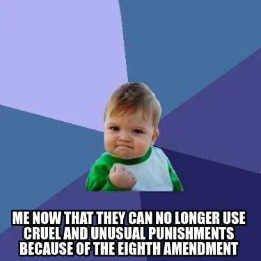 me-now-that-they-can-no-longer-use-cruel-and-unusual-punishments-because-of-the-