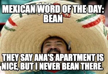 mexican-word-of-the-day-bean-they-say-anas-apartment-is-nice-but-i-never-bean-th