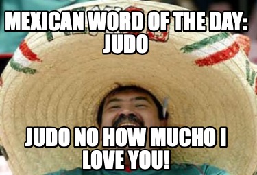 mexican-word-of-the-day-judo-judo-no-how-mucho-i-love-you