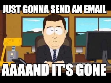 just-gonna-send-an-email-aaaand-its-gone