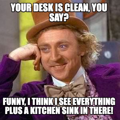your-desk-is-clean-you-say-funny-i-think-i-see-everything-plus-a-kitchen-sink-in