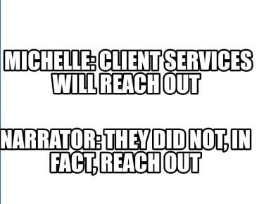 michelle-client-services-will-reach-out-narrator-they-did-not-in-fact-reach-out