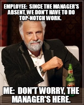 employee-since-the-managers-absent-we-dont-have-to-do-top-notch-work.-me-dont-wo