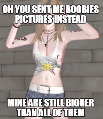 oh-you-sent-me-boobies-pictures-instead-mine-are-still-bigger-than-all-of-them