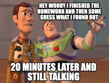 hey-woody-i-finished-the-homework-and-then-some-guess-what-i-found-out-20-minute