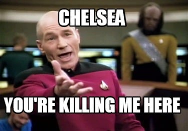 chelsea-youre-killing-me-here