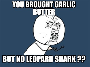 you-brought-garlic-butter-but-no-leopard-shark-