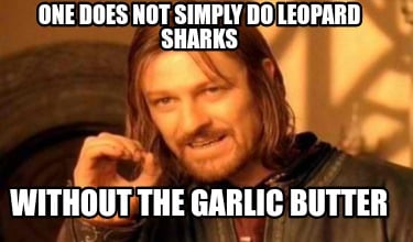 one-does-not-simply-do-leopard-sharks-without-the-garlic-butter