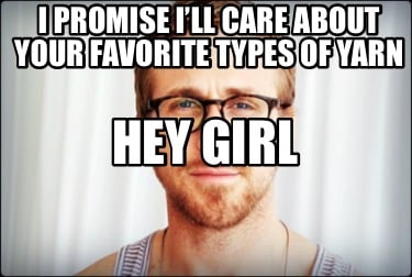 hey-girl-i-promise-ill-care-about-your-favorite-types-of-yarn