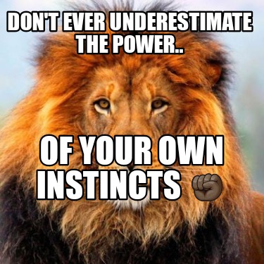 dont-ever-underestimate-the-power..-of-your-own-instincts-