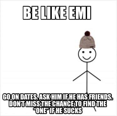 be-like-emi-go-on-dates.-ask-him-if-he-has-friends.-dont-miss-the-chance-to-find