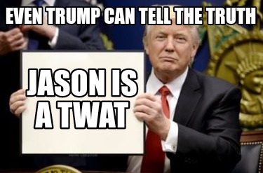 even-trump-can-tell-the-truth-jason-is-a-twat