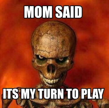 mom-said-its-my-turn-to-play
