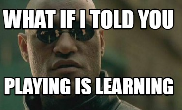 what-if-i-told-you-playing-is-learning