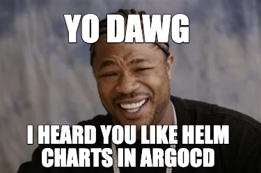 yo-dawg-i-heard-you-like-helm-charts-in-argocd