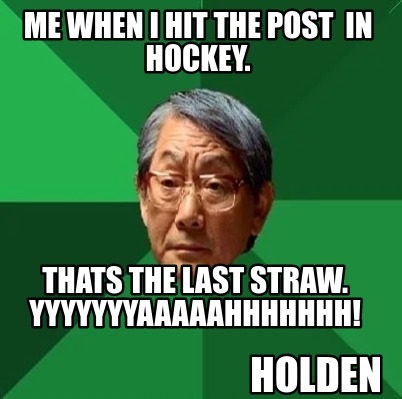 me-when-i-hit-the-post-in-hockey.-thats-the-last-straw.-yyyyyyyaaaaahhhhhhh-hold