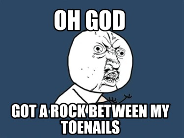 oh-god-got-a-rock-between-my-toenails