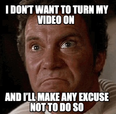 i-dont-want-to-turn-my-video-on-and-ill-make-any-excuse-not-to-do-so