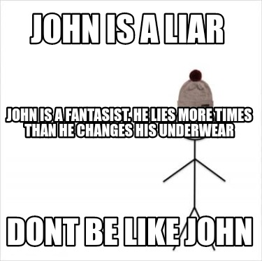john-is-a-liar-dont-be-like-john-john-is-a-fantasist.-he-lies-more-times-than-he